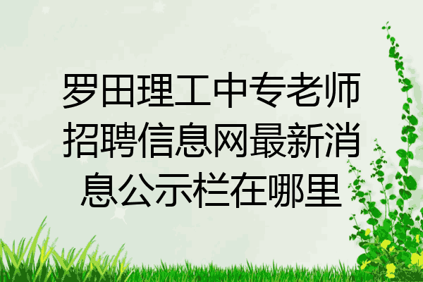 罗田理工中专老师招聘信息网最新消息公示栏在哪里