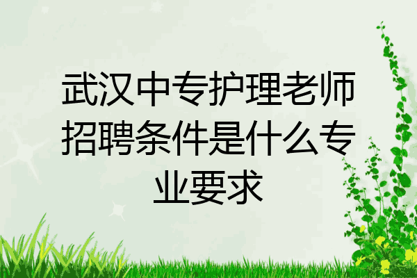 武汉中专护理老师招聘条件是什么专业要求