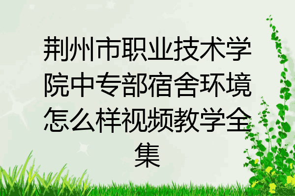 荆州市职业技术学院中专部宿舍环境怎么样视频教学全集