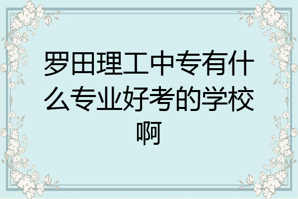 罗田理工中专有什么专业好考的学校啊