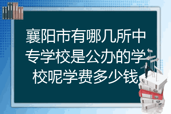 襄阳市有哪几所中专学校是公办的学校呢学费多少钱