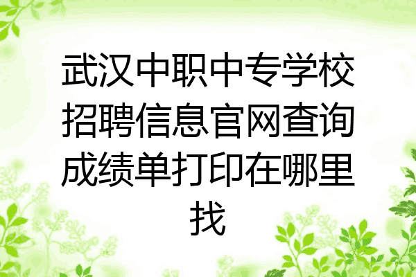 武汉中职中专学校招聘信息官网查询成绩单打印在哪里找