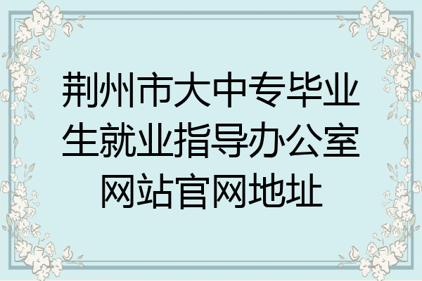 荆州市大中专毕业生就业指导办公室网站官网地址