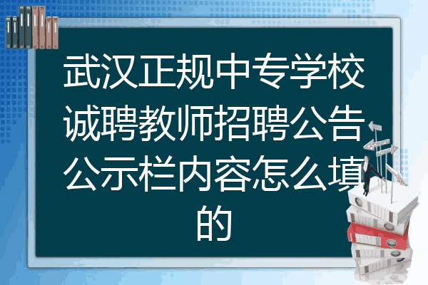 武汉正规中专学校诚聘教师招聘公告公示栏内容怎么填的