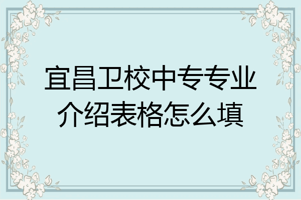 宜昌卫校中专专业介绍表格怎么填