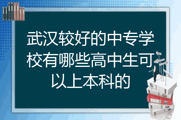 武汉较好的中专学校有哪些高中生可以上本科的