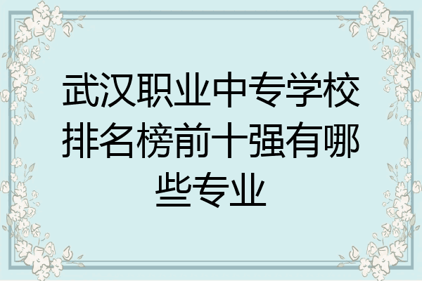 武汉职业中专学校排名榜前十强有哪些专业