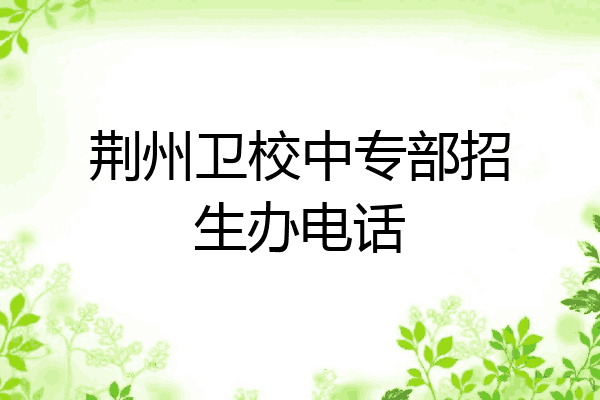 荆州卫校中专部招生办电话