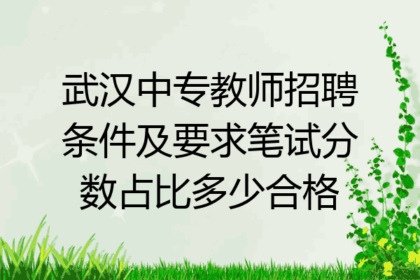 武汉中专教师招聘条件及要求笔试分数占比多少合格
