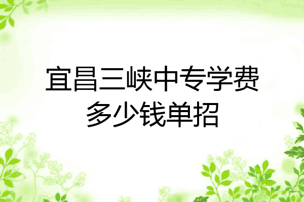 宜昌三峡中专学费多少钱单招