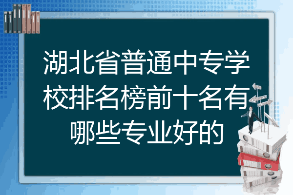 湖北省普通中专学校排名榜前十名有哪些专业好的
