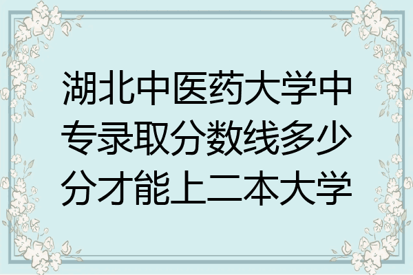 湖北中医药大学中专录取分数线多少分才能上二本大学
