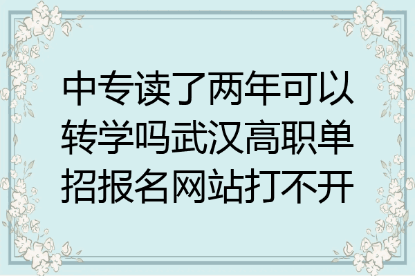 中专读了两年可以转学吗武汉高职单招报名网站打不开