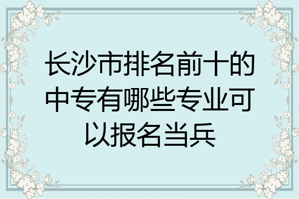 长沙市排名前十的中专有哪些专业可以报名当兵