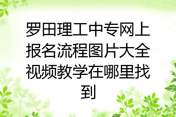 罗田理工中专网上报名流程图片大全视频教学在哪里找到