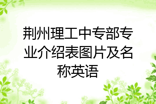 荆州理工中专部专业介绍表图片及名称英语