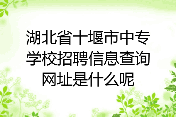 湖北省十堰市中专学校招聘信息查询网址是什么呢