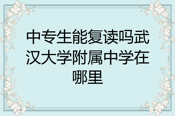中专生能复读吗武汉大学附属中学在哪里