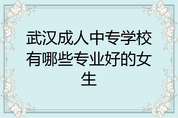 武汉成人中专学校有哪些专业好的女生