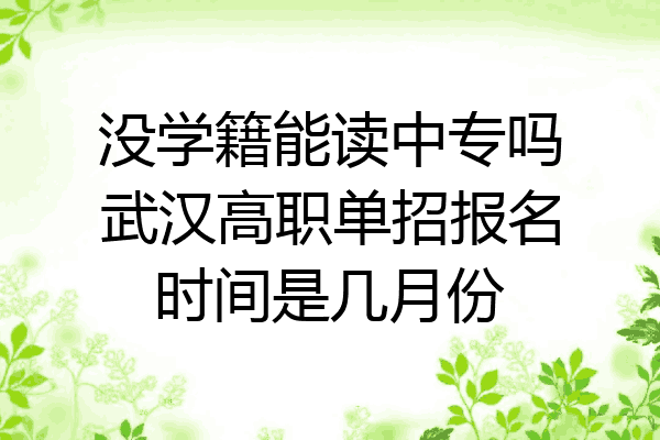 没学籍能读中专吗武汉高职单招报名时间是几月份