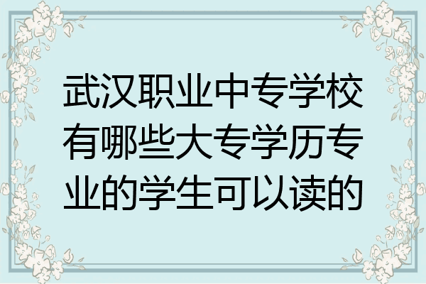 武汉职业中专学校有哪些大专学历专业的学生可以读的