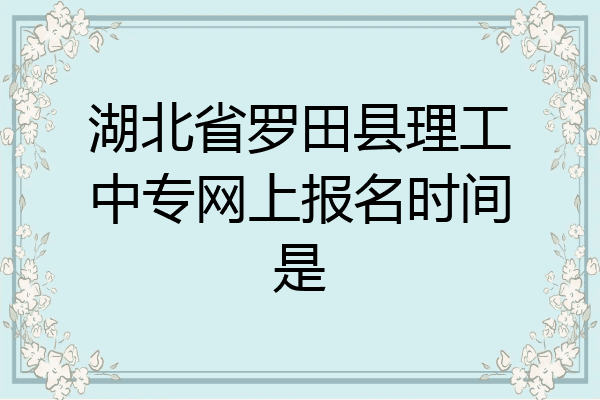 湖北省罗田县理工中专网上报名时间是