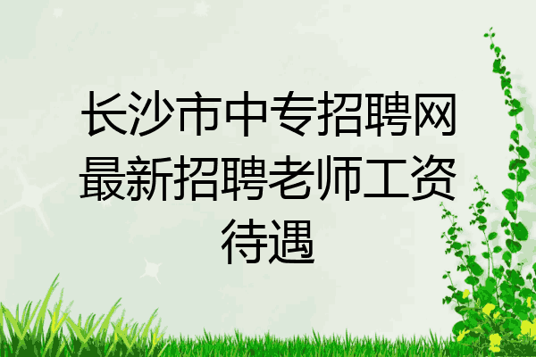 长沙市中专招聘网最新招聘老师工资待遇