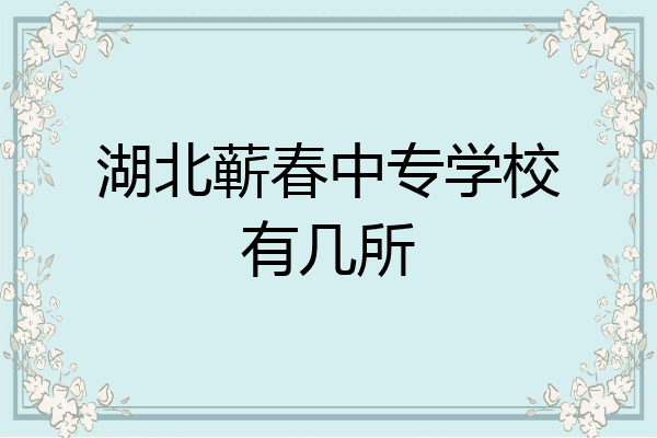 湖北蕲春中专学校有几所