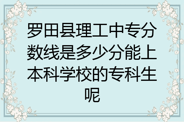罗田县理工中专分数线是多少分能上本科学校的专科生呢