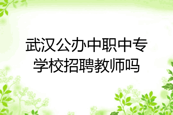 武汉公办中职中专学校招聘教师吗