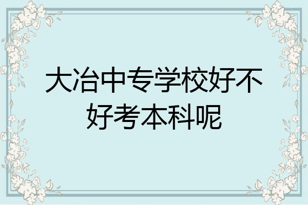 大冶中专学校好不好考本科呢