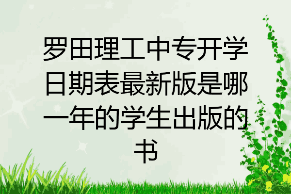 罗田理工中专开学日期表最新版是哪一年的学生出版的书