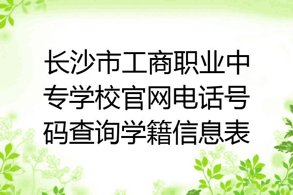 长沙市工商职业中专学校官网电话号码查询学籍信息表