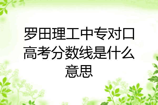 罗田理工中专对口高考分数线是什么意思