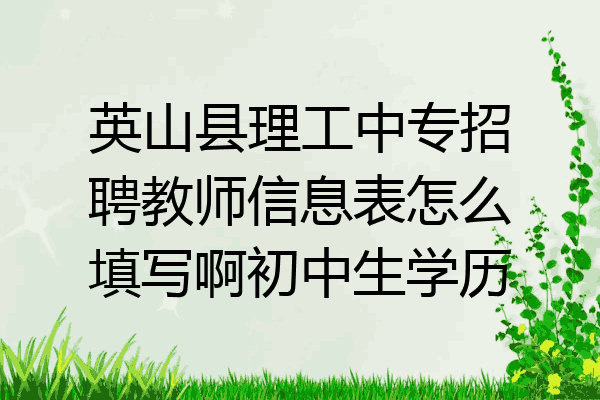 英山县理工中专招聘教师信息表怎么填写啊初中生学历