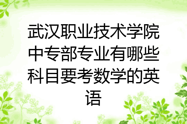武汉职业技术学院中专部专业有哪些科目要考数学的英语
