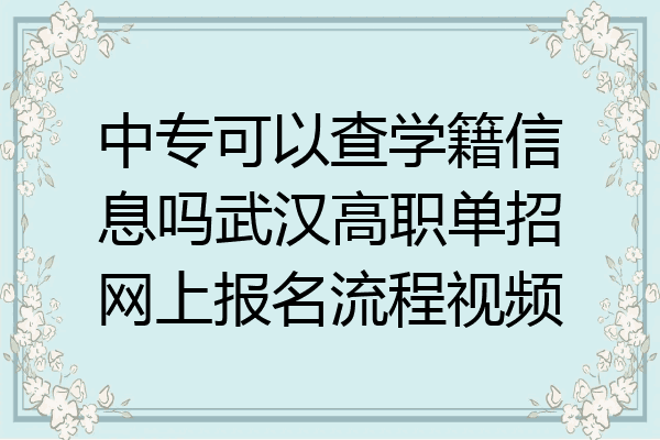 中专可以查学籍信息吗武汉高职单招网上报名流程视频