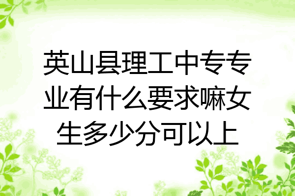 英山县理工中专专业有什么要求嘛女生多少分可以上