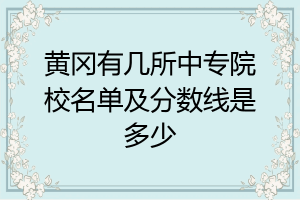 黄冈有几所中专院校名单及分数线是多少