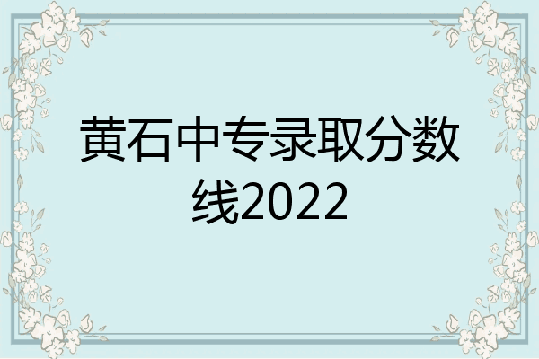 黄石中专录取分数线2022