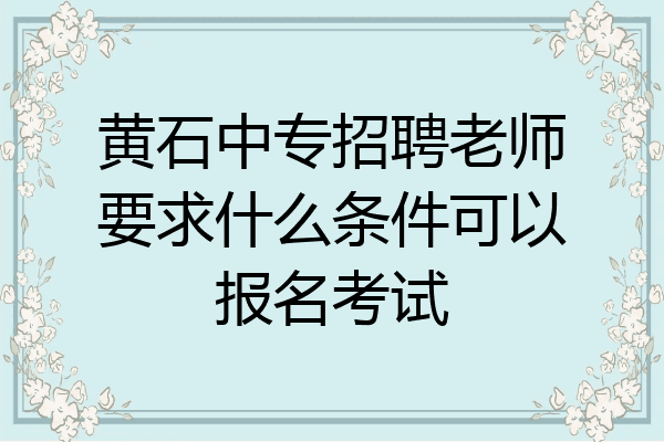 黄石中专招聘老师要求什么条件可以报名考试