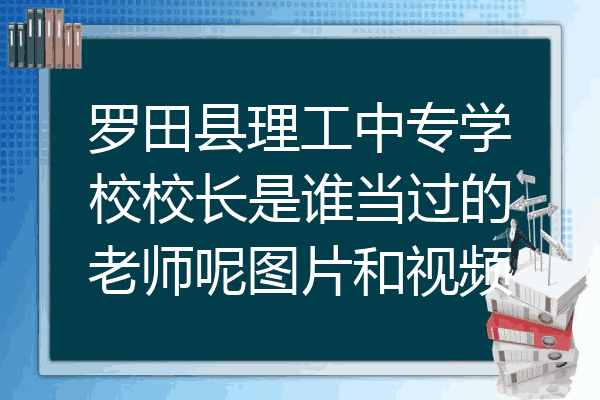 罗田县理工中专学校校长是谁当过的老师呢图片和视频