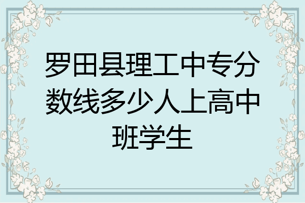 罗田县理工中专分数线多少人上高中班学生