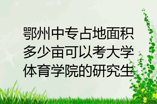 鄂州中专占地面积多少亩可以考大学体育学院的研究生