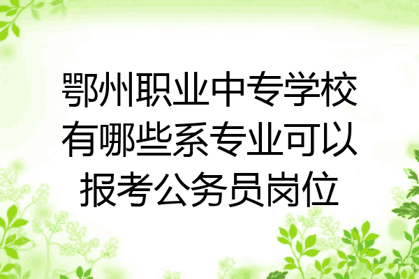 鄂州职业中专学校有哪些系专业可以报考公务员岗位