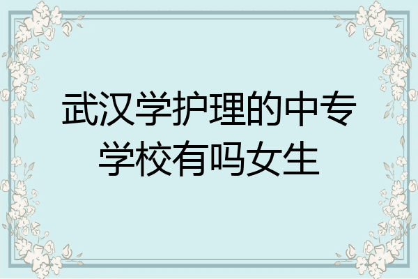 武汉学护理的中专学校有吗女生