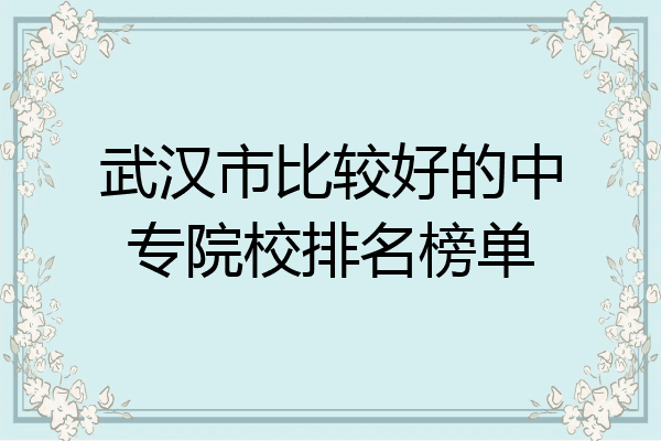 武汉市比较好的中专院校排名榜单