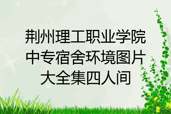 荆州理工职业学院中专宿舍环境图片大全集四人间