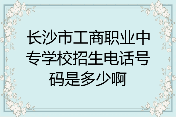 长沙市工商职业中专学校招生电话号码是多少啊