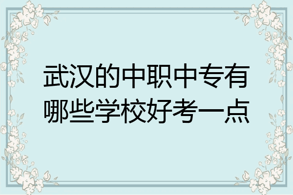 武汉的中职中专有哪些学校好考一点
